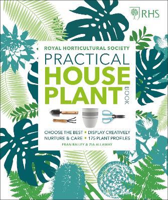 RHS Practical House Plant Book: Choose The Best, Display Creatively, Nurture and Care, 175 Plant Profiles - Zia Allaway,Fran Bailey,Royal Horticultural Society - cover