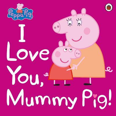 Peppa Pig: I Love You, Mummy Pig - Peppa Pig - cover