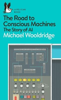 The Road to Conscious Machines: The Story of AI - Michael Wooldridge - cover