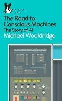 The Road to Conscious Machines: The Story of AI - Michael Wooldridge - cover