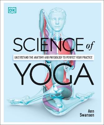 Science of Yoga: Understand the Anatomy and Physiology to Perfect your Practice - Ann Swanson - cover