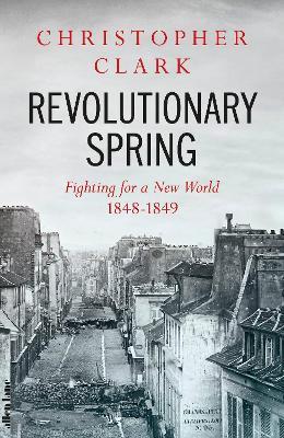 Revolutionary Spring: Fighting for a New World 1848-1849 - Christopher Clark - cover