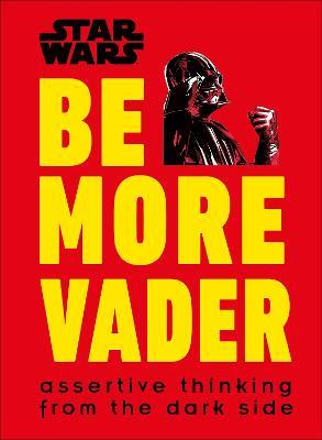 Star Wars Be More Vader: Assertive Thinking from the Dark Side - Christian Blauvelt - cover