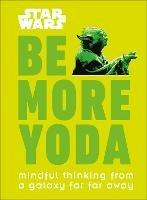 Star Wars Be More Yoda: Mindful Thinking from a Galaxy Far Far Away - Christian Blauvelt - cover