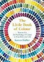 The Little Book of Colour: How to Use the Psychology of Colour to Transform Your Life - Karen Haller - cover
