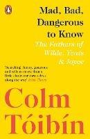 Mad, Bad, Dangerous to Know: The Fathers of Wilde, Yeats and Joyce - Colm Toibin - cover