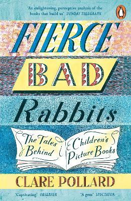 Fierce Bad Rabbits: The Tales Behind Children's Picture Books - Clare Pollard - cover