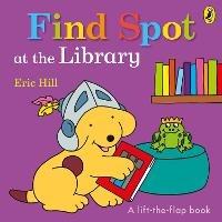 Find Spot at the Library: A Lift-the-Flap Story - Eric Hill - cover