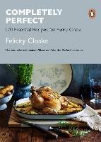 Completely Perfect: 120 Essential Recipes for Every Cook - Felicity Cloake - cover