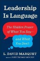 Leadership Is Language: The Hidden Power of What You Say and What You Don't - L. David Marquet - cover