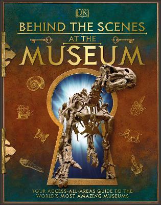 Behind the Scenes at the Museum: Your Access-All-Areas Guide to the World's Most Amazing Museums - DK - cover