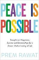 Peace Is Possible: Thoughts on happiness, success and relationships for a deeper understanding of life - Prem Rawat - cover