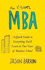 The Visual MBA: A Quick Guide to Everything You’ll Learn in Two Years of Business School