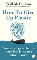 How to Give Up Plastic: Simple steps to living consciously on our blue planet - Will McCallum - cover