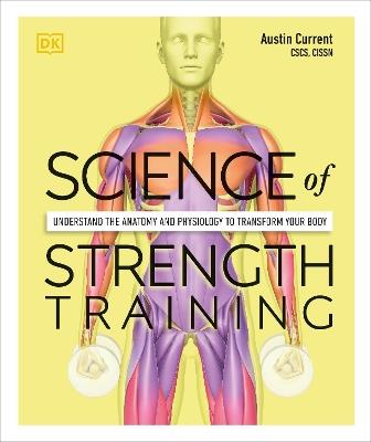 Science of Strength Training: Understand the Anatomy and Physiology to Transform Your Body - Austin Current - cover