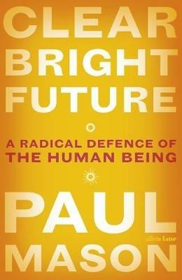 Clear Bright Future: A Radical Defence of the Human Being - Paul Mason - cover