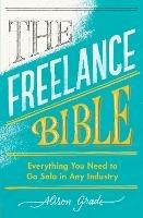 The Freelance Bible: Everything You Need to Go Solo in Any Industry - Alison Grade - cover