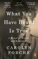 What You Have Heard Is True: A Memoir of Witness and Resistance - Carolyn Forché - cover