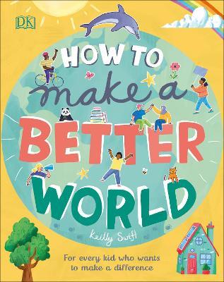 How to Make a Better World: For Every Kid Who Wants to Make a Difference - Keilly Swift - cover