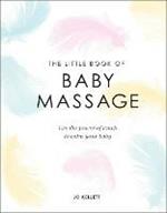 The Little Book of Baby Massage: Use the Power of Touch to Calm Your Baby