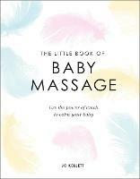 The Little Book of Baby Massage: Use the Power of Touch to Calm Your Baby - Jo Kellett - cover