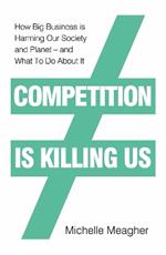 Competition is Killing Us: How Big Business is Harming Our Society and Planet - and What To Do About It