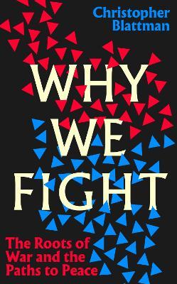 Why We Fight: The Roots of War and the Paths to Peace - Christopher Blattman - cover