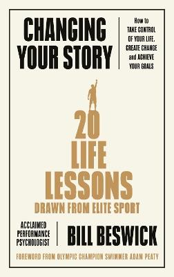 Changing Your Story: How To Take Control Of Your Life, Create Change And Achieve Your Goals - Bill Beswick - cover