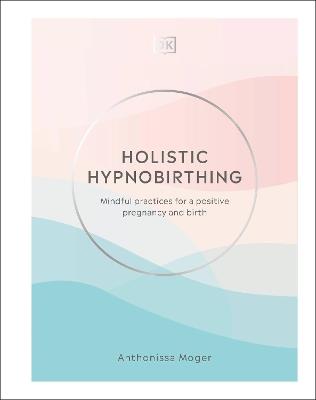 Holistic Hypnobirthing: Mindful Practices for a Positive Pregnancy and Birth - Anthonissa Moger - cover