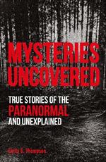Mysteries Uncovered: True Stories of the Paranormal and Unexplained