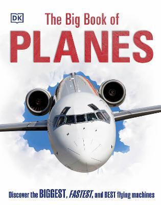 The Big Book of Planes: Discover the Biggest, Fastest and Best Flying Machines - DK - cover