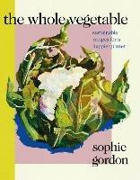 The Whole Vegetable: Sustainable and delicious vegan recipes perfect for Veganuary - Sophie Gordon - cover