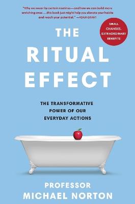 The Ritual Effect: The Transformative Power of Our Everyday Actions - Michael Norton - cover