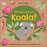 Eco Baby Where Are You Koala?: A Plastic-free Touch and Feel Book - DK - cover