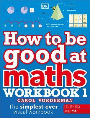 How to be Good at Maths Workbook 1, Ages 7-9 (Key Stage 2): The Simplest-Ever Visual Workbook - Carol Vorderman - cover