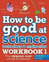 How to be Good at Science, Technology and Engineering Workbook 1, Ages 7-11 (Key Stage 2): The Simplest-Ever Visual Workbook - DK - cover