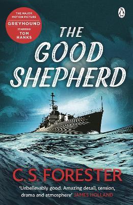 The Good Shepherd: 'Unbelievably good. Amazing tension, drama and atmosphere' James Holland - C.S. Forester - cover