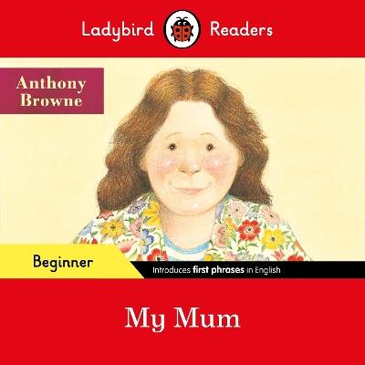 Ladybird Readers Beginner Level - Anthony Browne - My Mum (ELT Graded Reader) - Anthony Browne,Ladybird - cover