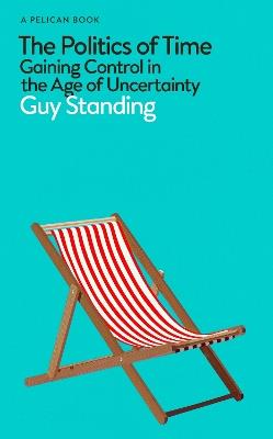 The Politics of Time: Gaining Control in the Age of Uncertainty - Guy Standing - cover