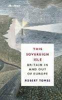 This Sovereign Isle: Britain In and Out of Europe - Robert Tombs - cover