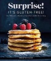 Surprise! It's Gluten-free!: Over 100 Sweet And Savoury Recipes That Taste Like The Real Thing - Jennifer Fisher - cover