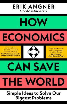 How Economics Can Save the World: Simple Ideas to Solve Our Biggest Problems - Erik Angner - cover
