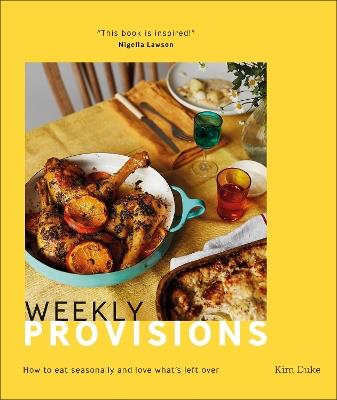 Weekly Provisions: How to Eat Seasonally and Love What's Left Over - Kim Duke - cover