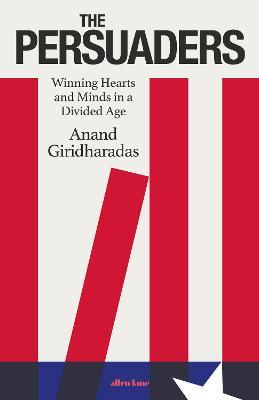 The Persuaders: Winning Hearts and Minds in a Divided Age - Anand Giridharadas - cover