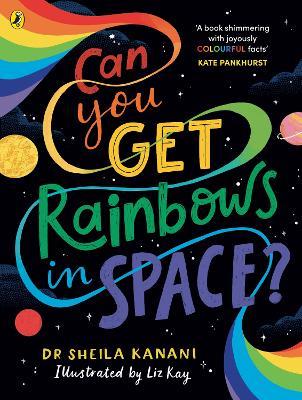 Can You Get Rainbows in Space?: A Colourful Compendium of Space and Science - Sheila Kanani - cover