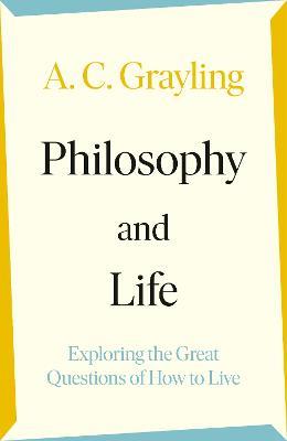 Philosophy and Life: Exploring the Great Questions of How to Live - A. C. Grayling - cover