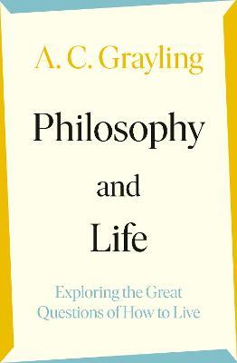 Philosophy and Life: Exploring the Great Questions of How to Live - A. C. Grayling - cover