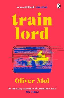 Train Lord: The Astonishing True Story of One Man's Journey to Getting His Life Back On Track - Oliver Mol - cover