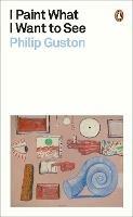 I Paint What I Want to See - Philip Guston - cover