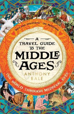 A Travel Guide to the Middle Ages: The World Through Medieval Eyes - Anthony Bale - cover